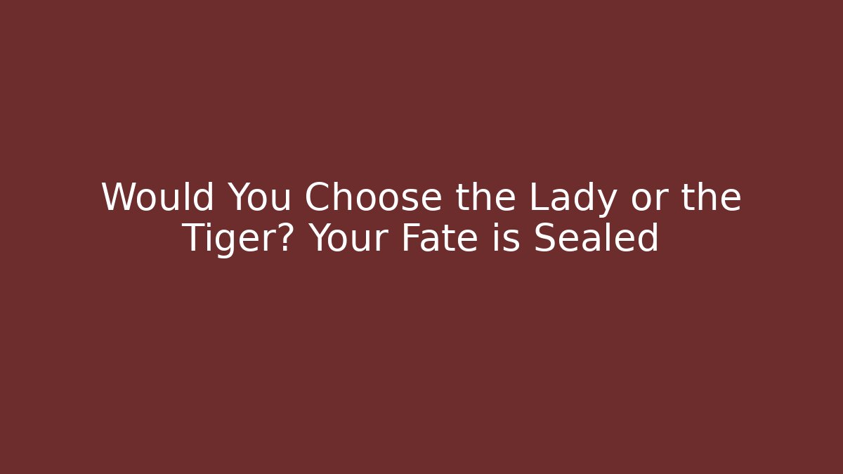Would You Choose the Lady or the Tiger? Your Fate is Sealed