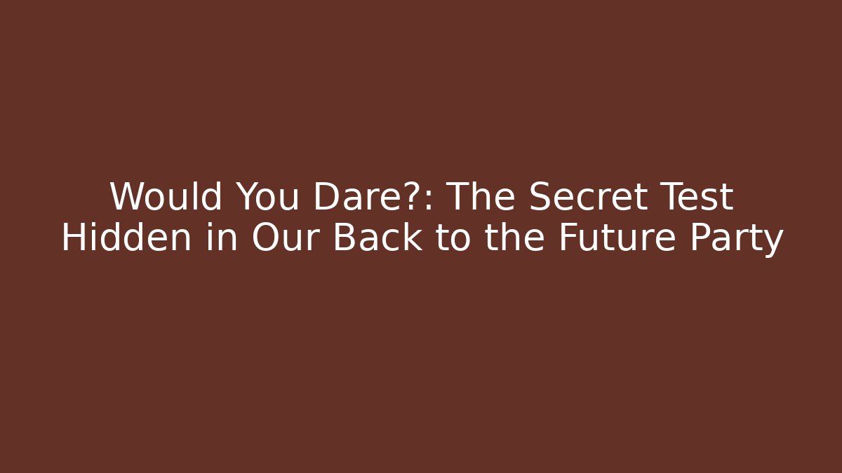 Would You Dare?: The Secret Test Hidden in Our Back to the Future Party