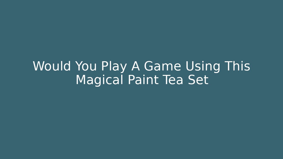 Would You Play A Game Using This Magical Paint Tea Set - Create More Assets