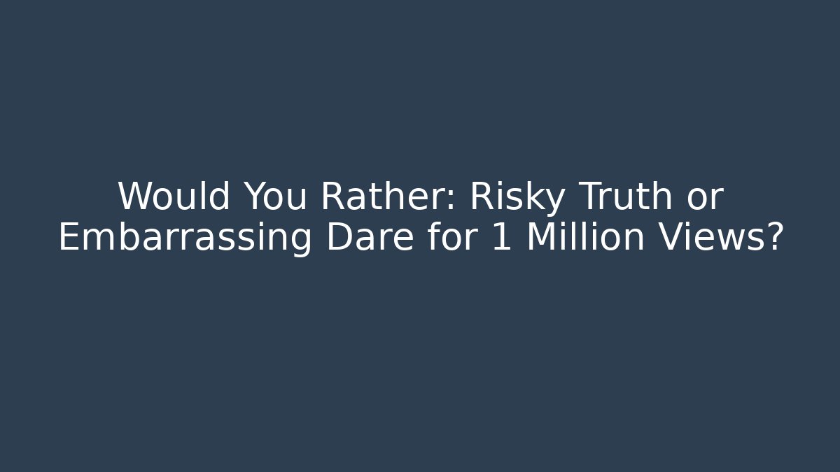 Would You Rather: Risky Truth or Embarrassing Dare for 1 Million Views?
