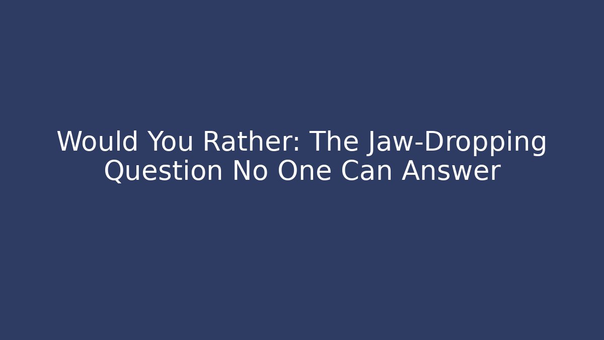 Would You Rather: The Jaw-Dropping Question No One Can Answer - Create More Assets