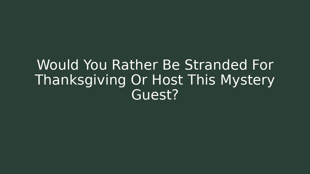 Would You Rather Be Stranded For Thanksgiving Or Host This Mystery Guest?