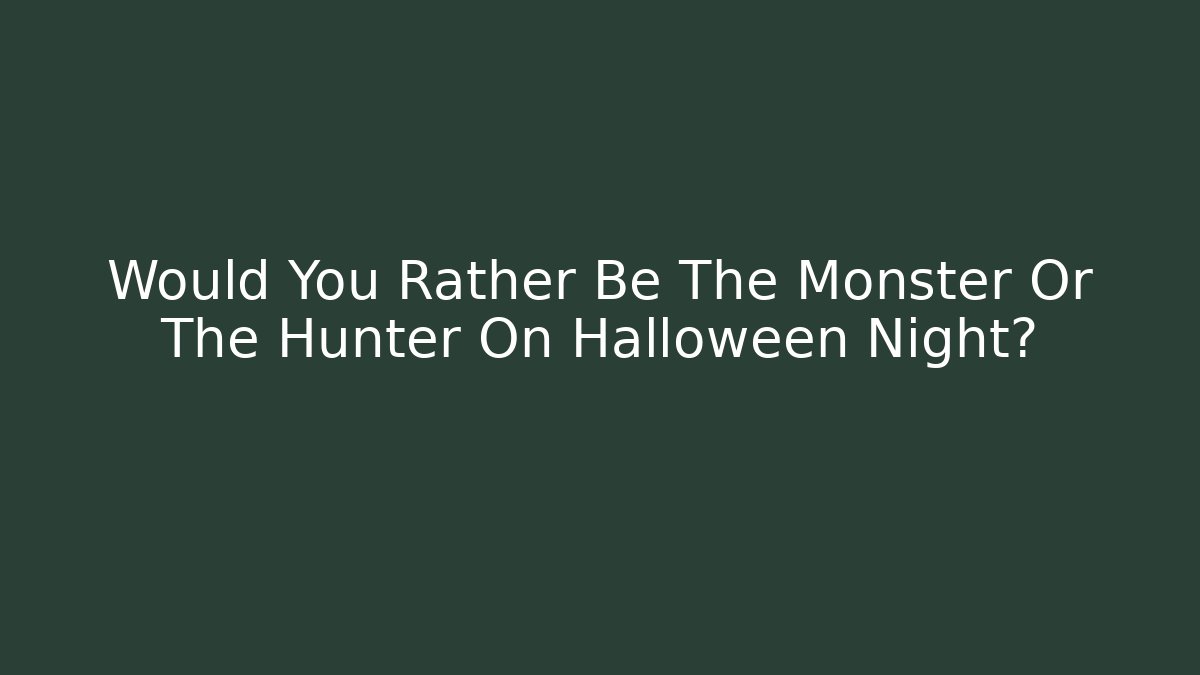Would You Rather Be The Monster Or The Hunter On Halloween Night?