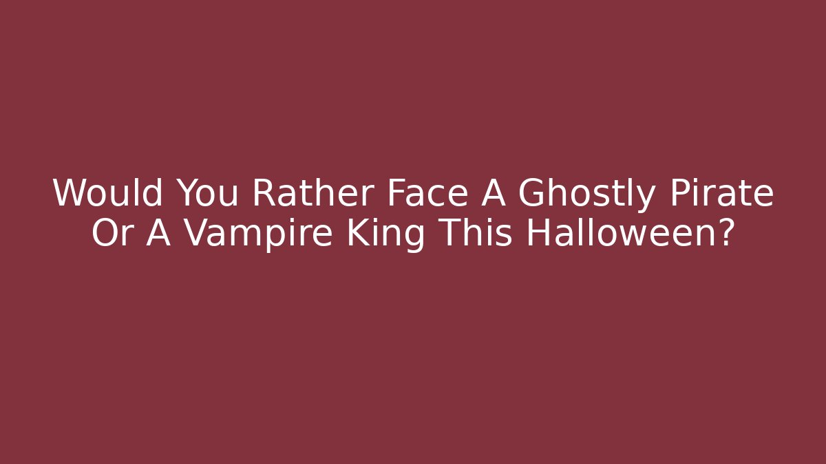 Would You Rather Face A Ghostly Pirate Or A Vampire King This Halloween?