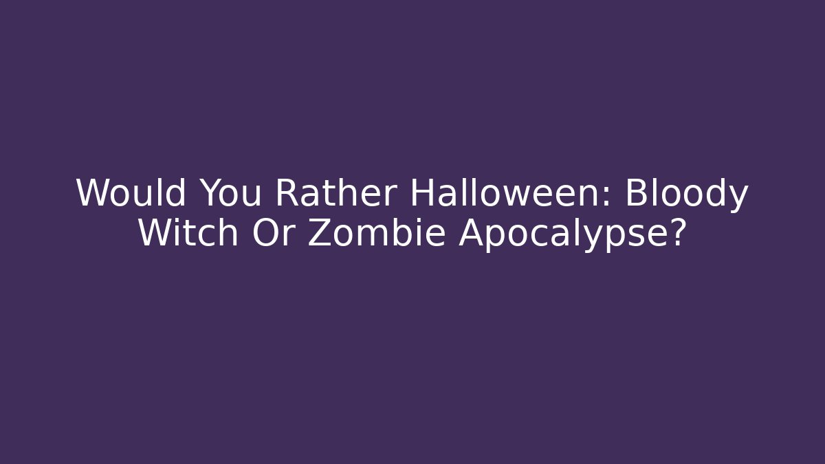 Would You Rather Halloween: Bloody Witch Or Zombie Apocalypse?