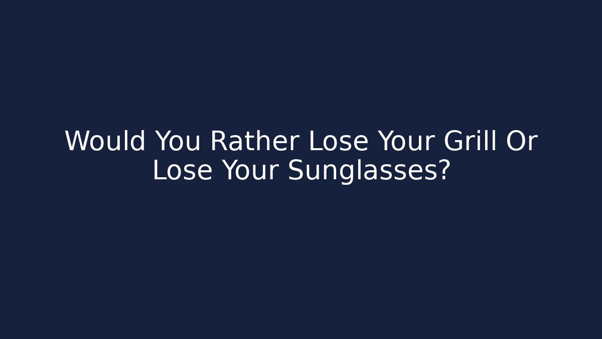 Would You Rather Lose Your Grill Or Lose Your Sunglasses?
