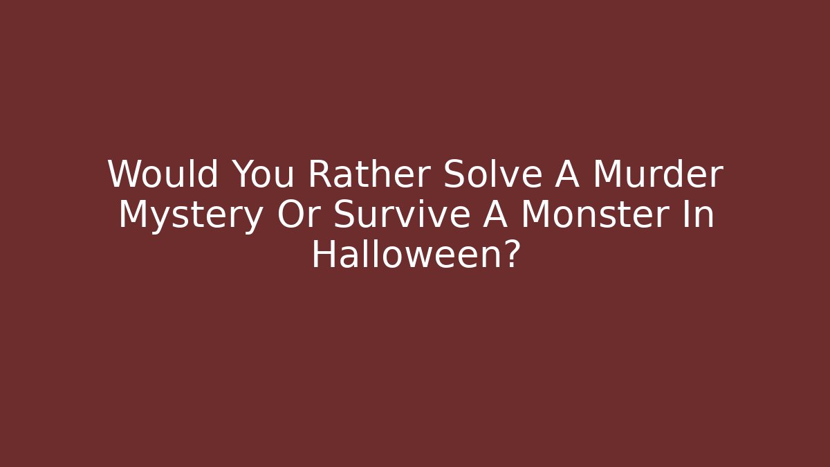 Would You Rather Solve A Murder Mystery Or Survive A Monster In Halloween?