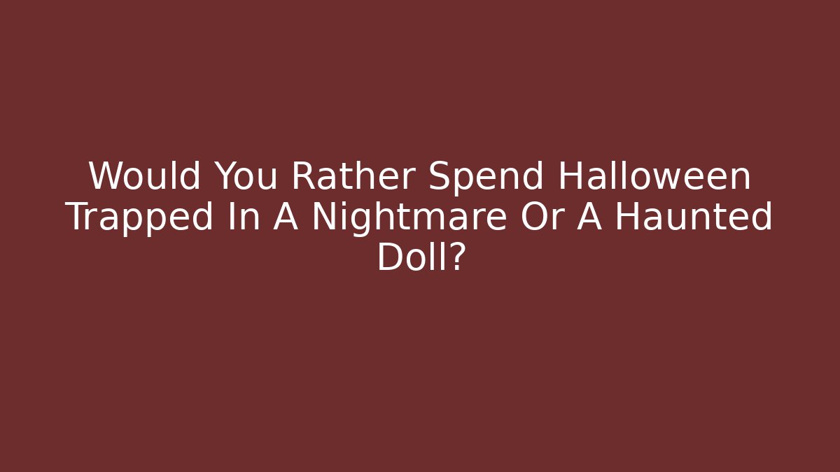Would You Rather Spend Halloween Trapped In A Nightmare Or A Haunted Doll?