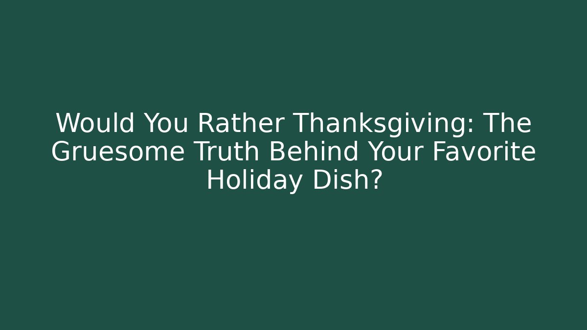 Would You Rather Thanksgiving: The Gruesome Truth Behind Your Favorite Holiday Dish?