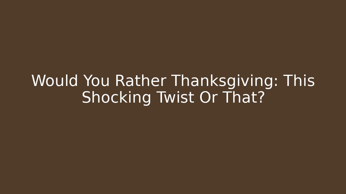 Would You Rather Thanksgiving: This Shocking Twist Or That?