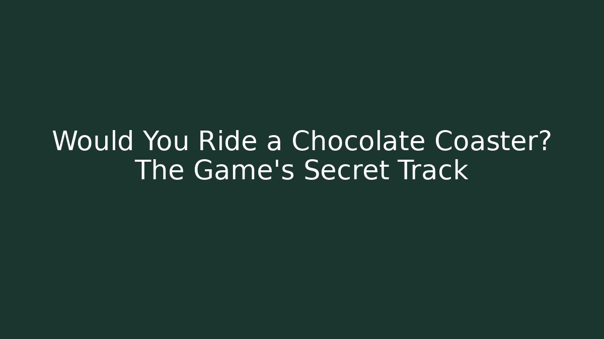 Would You Ride a Chocolate Coaster? The Game's Secret Track