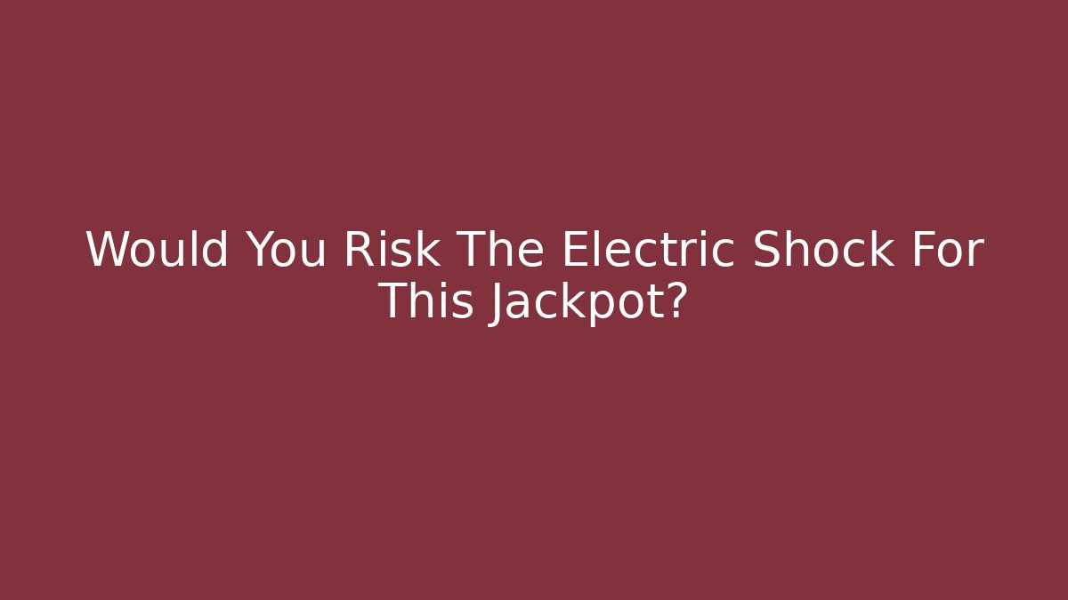Would You Risk The Electric Shock For This Jackpot? - Create More Assets