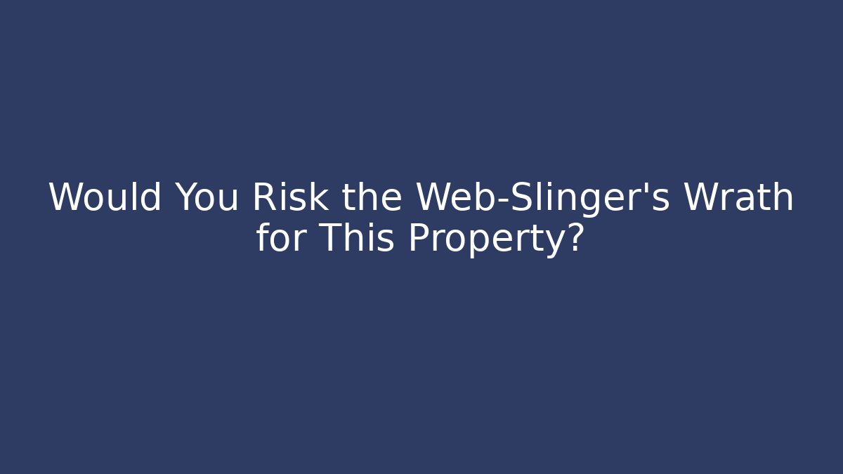 Would You Risk the Web-Slinger's Wrath for This Property?