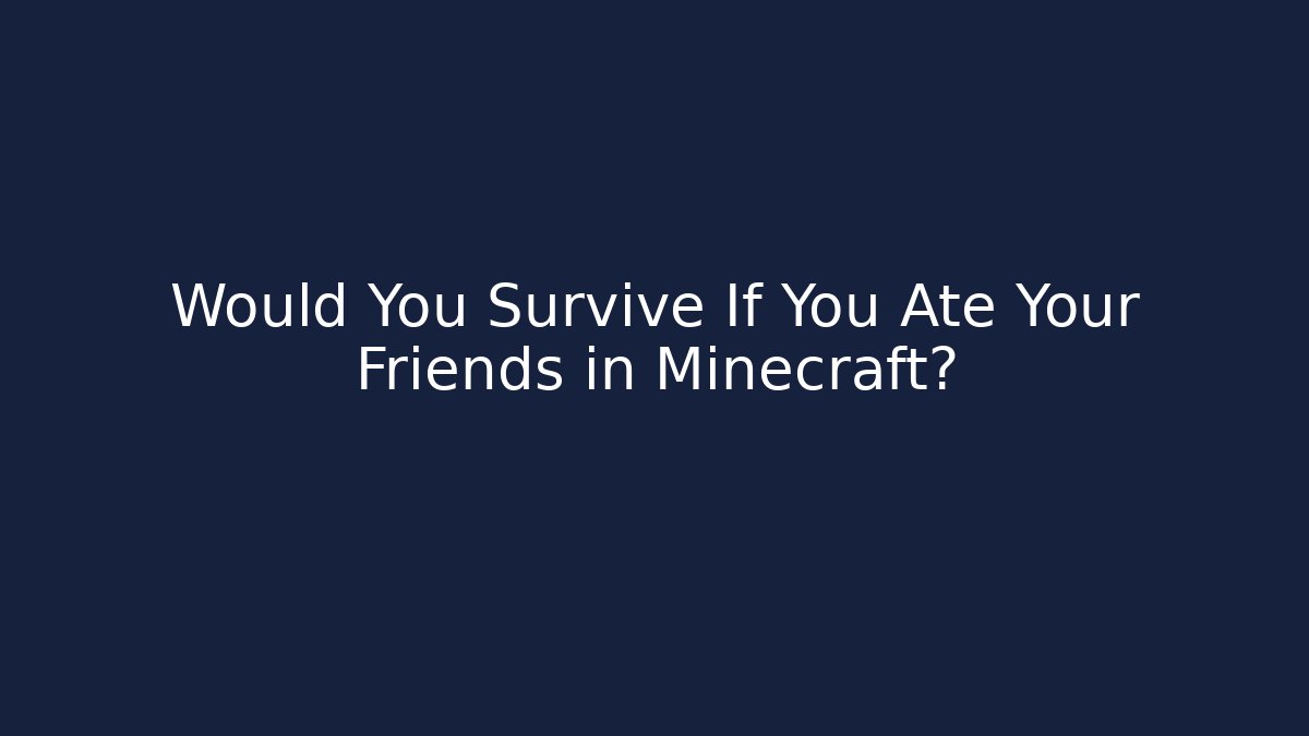 Would You Survive If You Ate Your Friends in Minecraft?