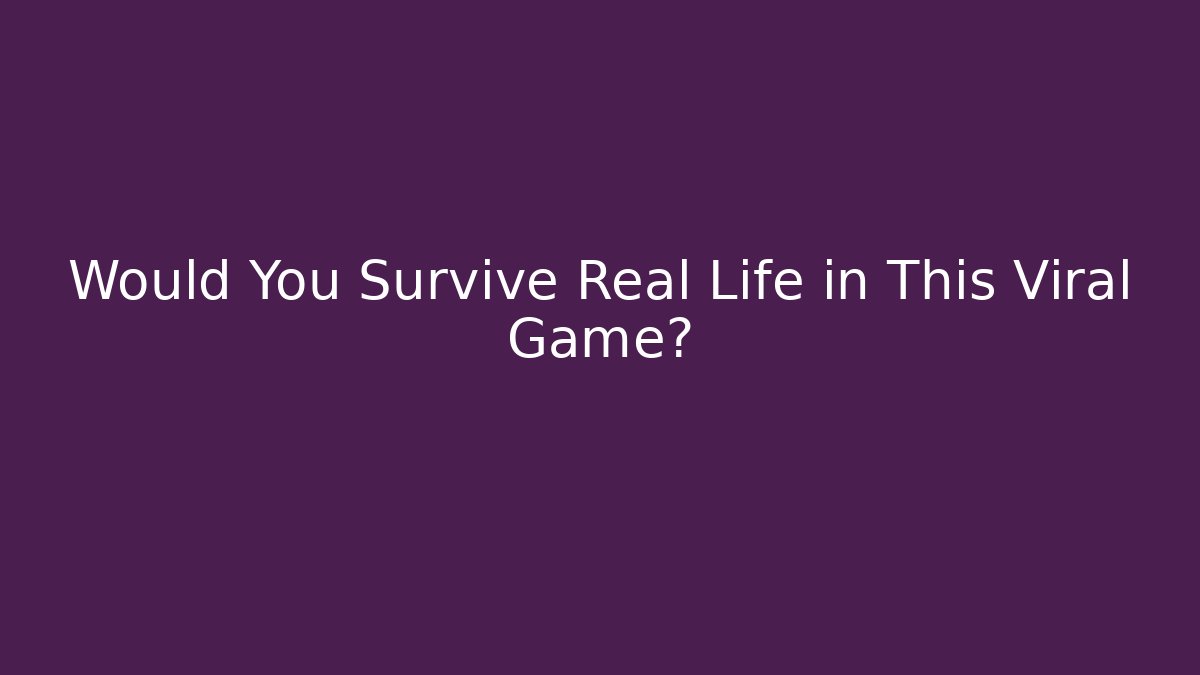 Would You Survive Real Life in This Viral Game?