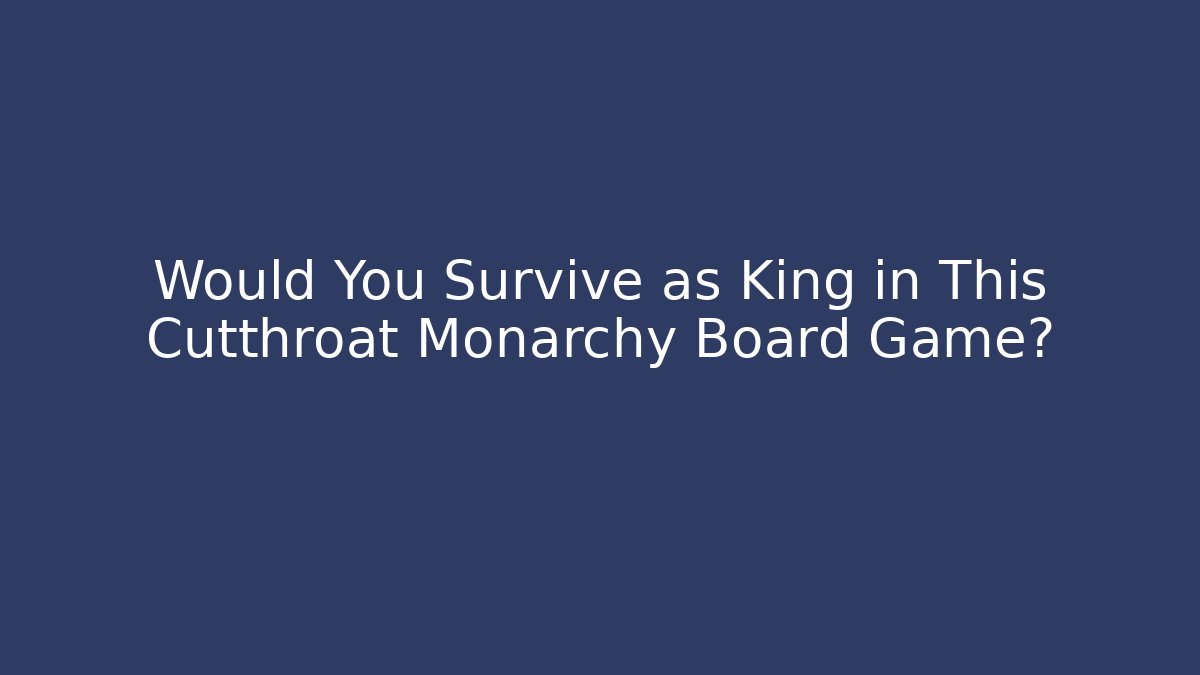 Would You Survive as King in This Cutthroat Monarchy Board Game?