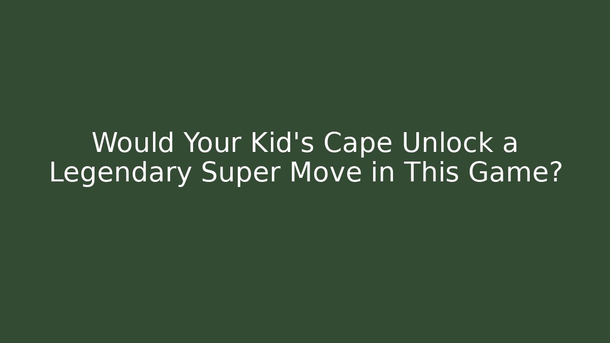 Would Your Kid’s Cape Unlock a Legendary Super Move in This Game?