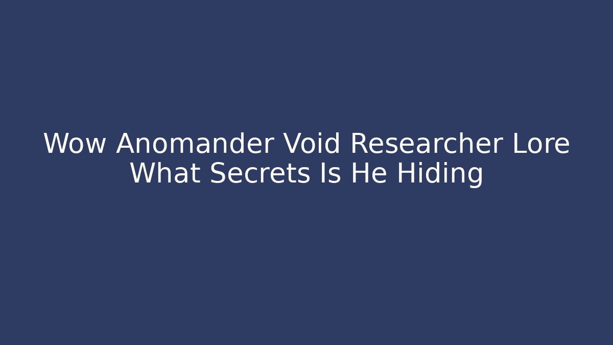 Wow Anomander Void Researcher Lore What Secrets Is He Hiding