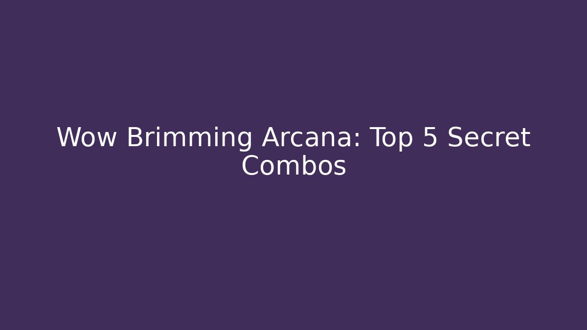 Wow Brimming Arcana: Top 5 Secret Combos
