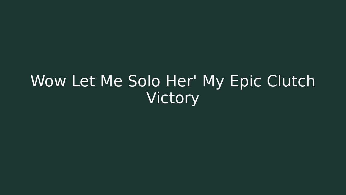 Wow Let Me Solo Her' My Epic Clutch Victory