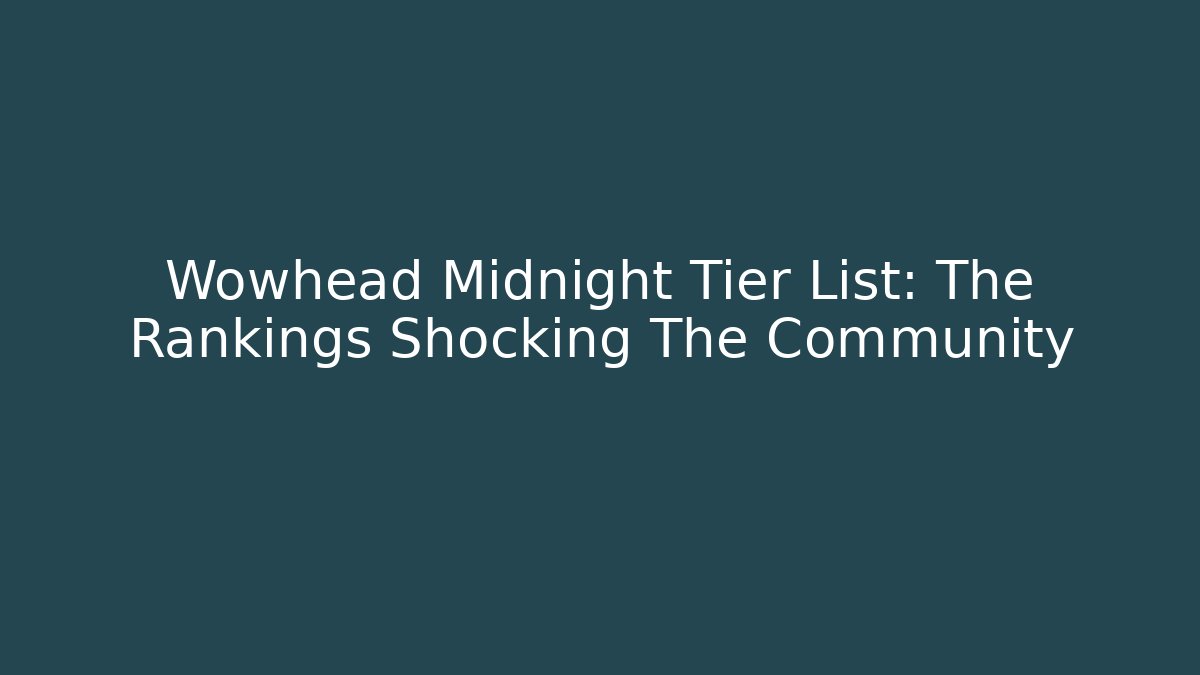 Wowhead Midnight Tier List: The Rankings Shocking The Community
