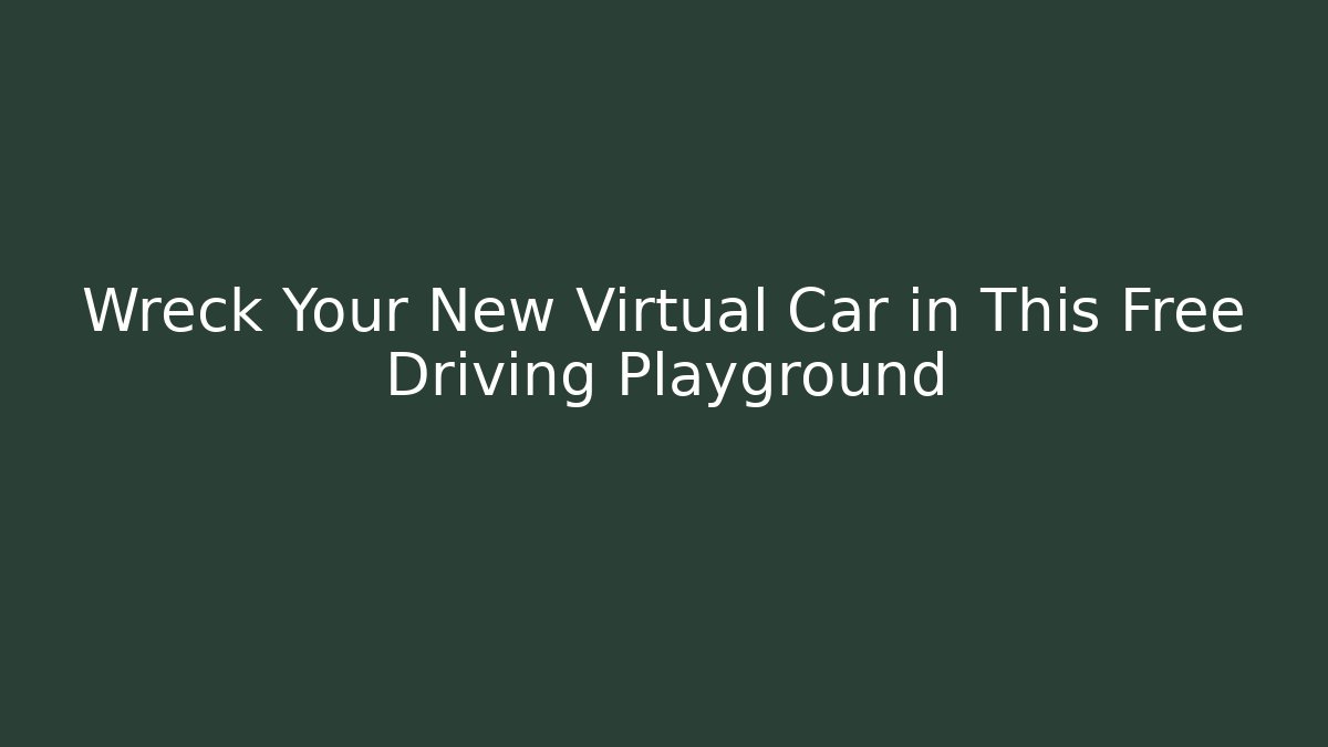 Wreck Your New Virtual Car in This Free Driving Playground
