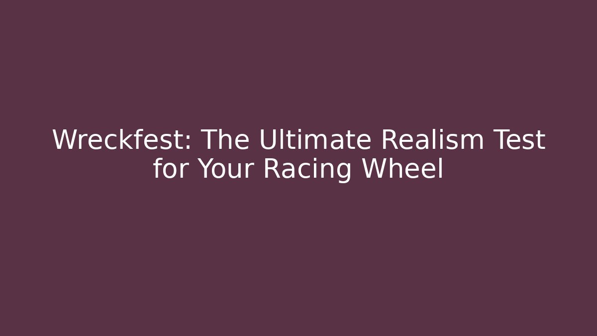 Wreckfest: The Ultimate Realism Test for Your Racing Wheel