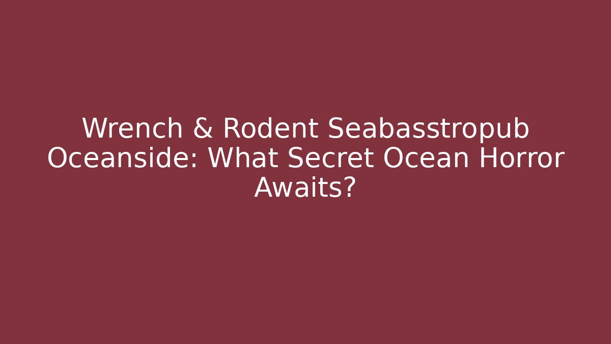 Wrench & Rodent Seabasstropub Oceanside: What Secret Ocean Horror Awaits?