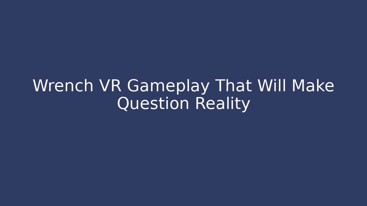 Wrench VR Gameplay That Will Make Question Reality