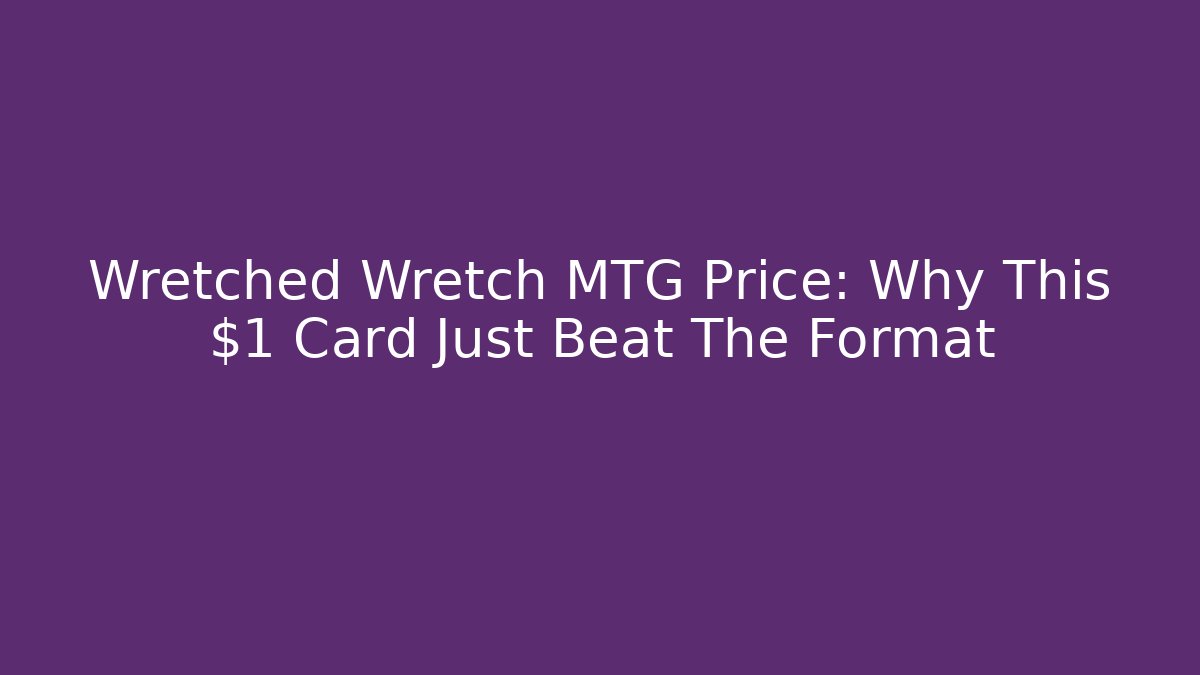 Wretched Wretch MTG Price: Why This $1 Card Just Beat The Format