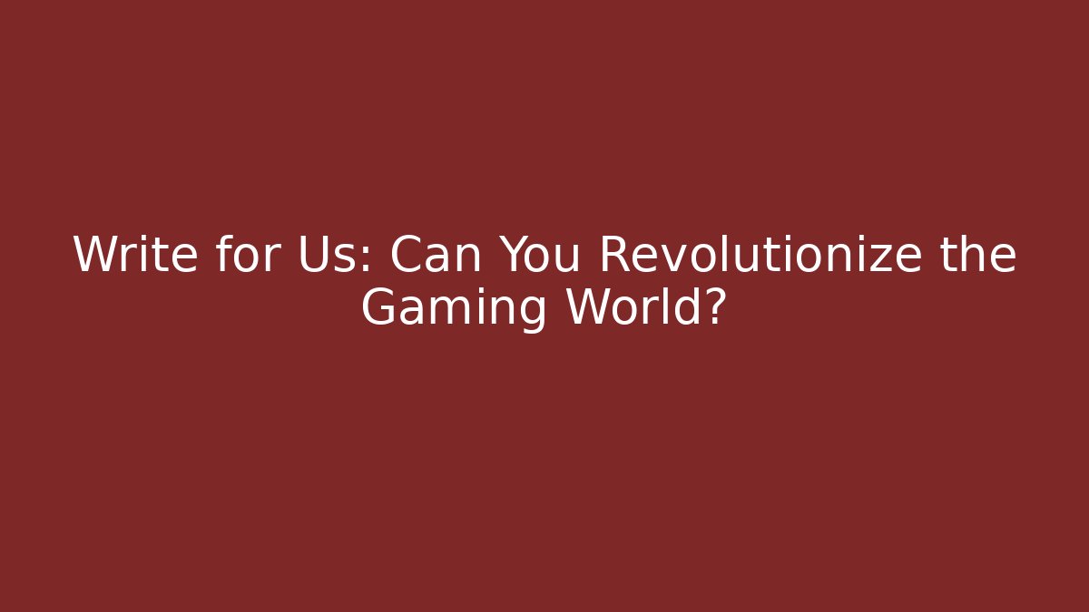 Write for Us: Can You Revolutionize the Gaming World?