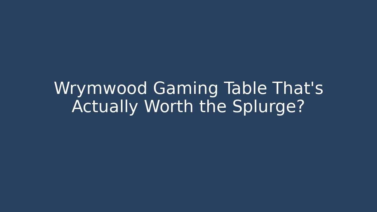 Wrymwood Gaming Table That’s Actually Worth the Splurge?