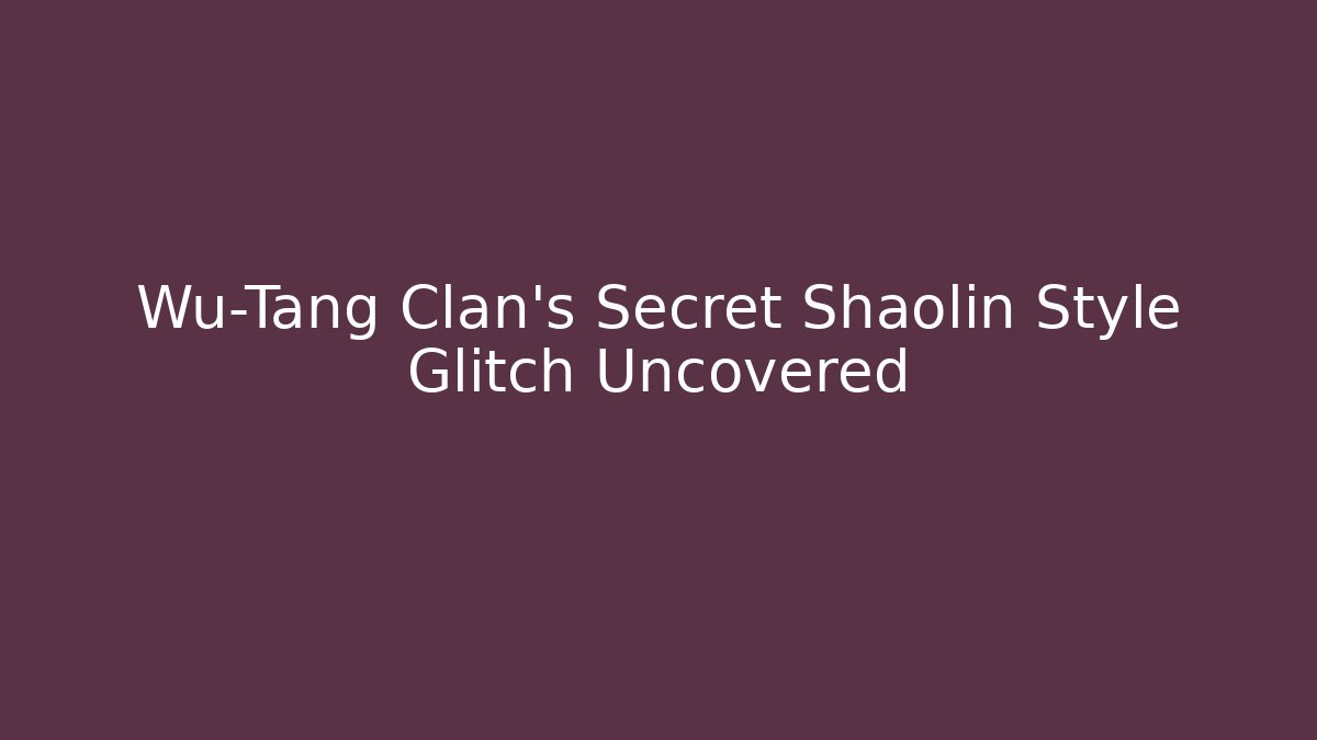 Wu-Tang Clan's Secret Shaolin Style Glitch Uncovered