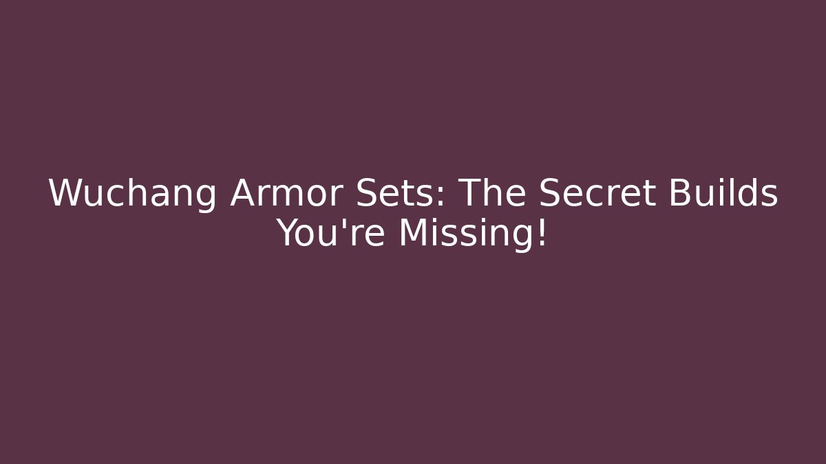 Wuchang Armor Sets: The Secret Builds You’re Missing!