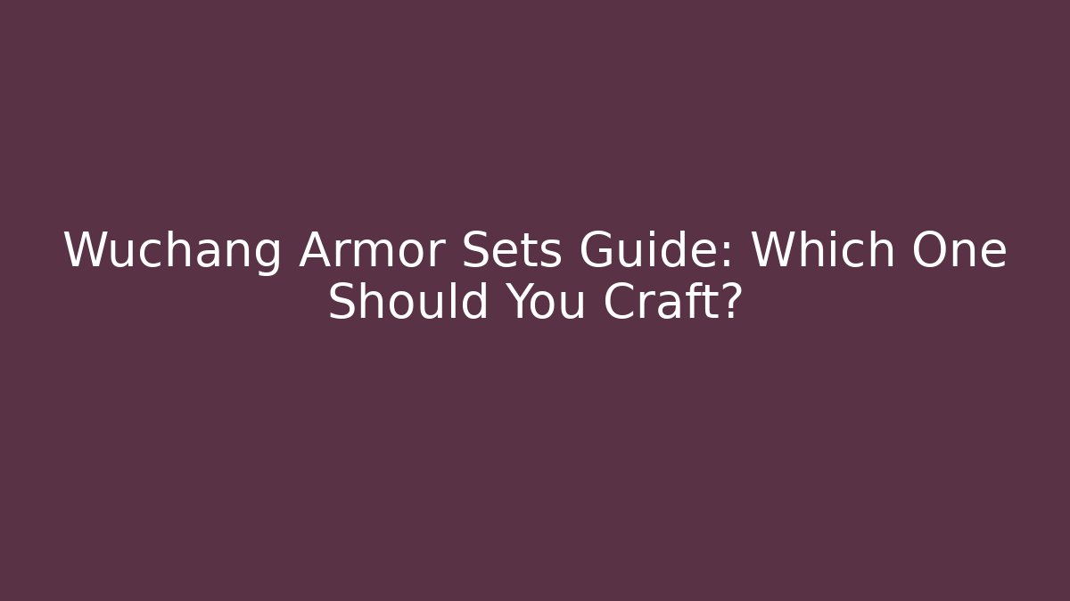 Wuchang Armor Sets Guide: Which One Should You Craft?
