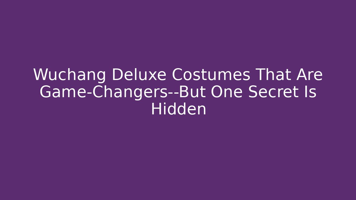 Wuchang Deluxe Costumes That Are Game-Changers—But One Secret Is Hidden