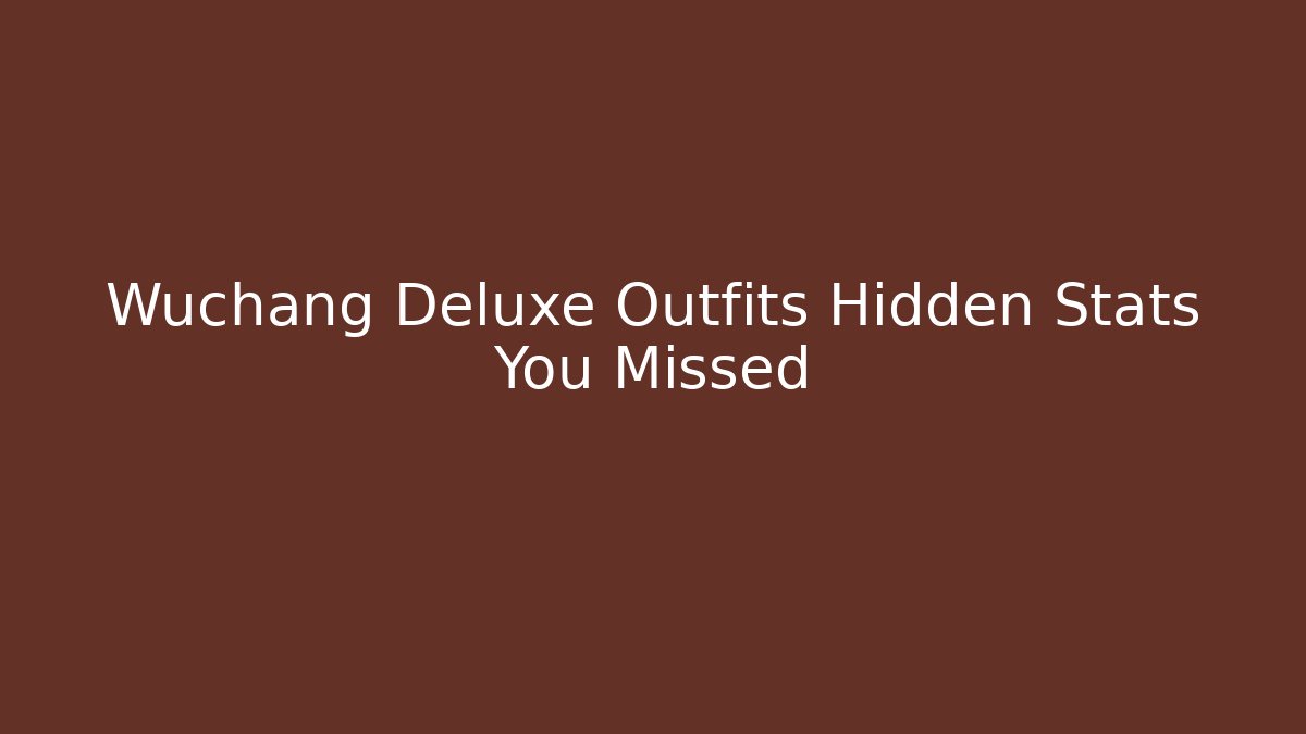 Wuchang Deluxe Outfits Hidden Stats You Missed