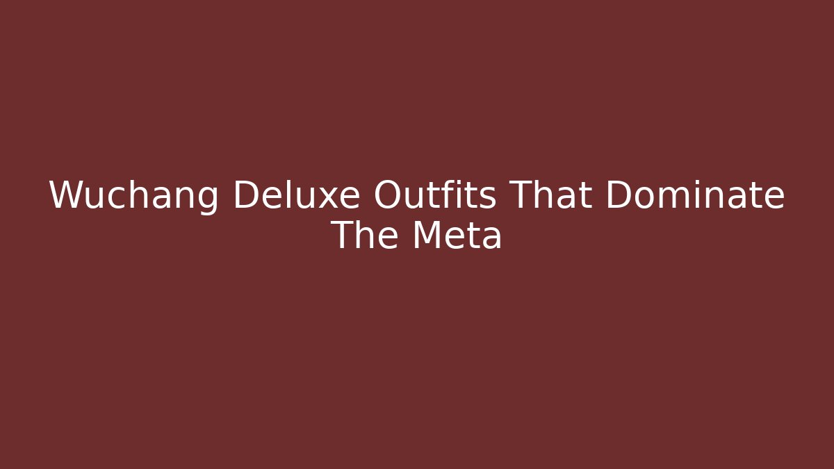Wuchang Deluxe Outfits That Dominate The Meta