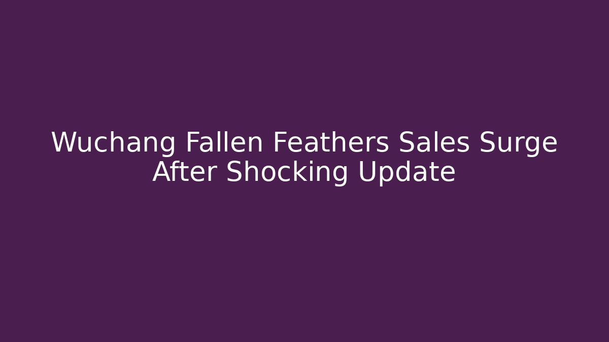Wuchang Fallen Feathers Sales Surge After Shocking Update