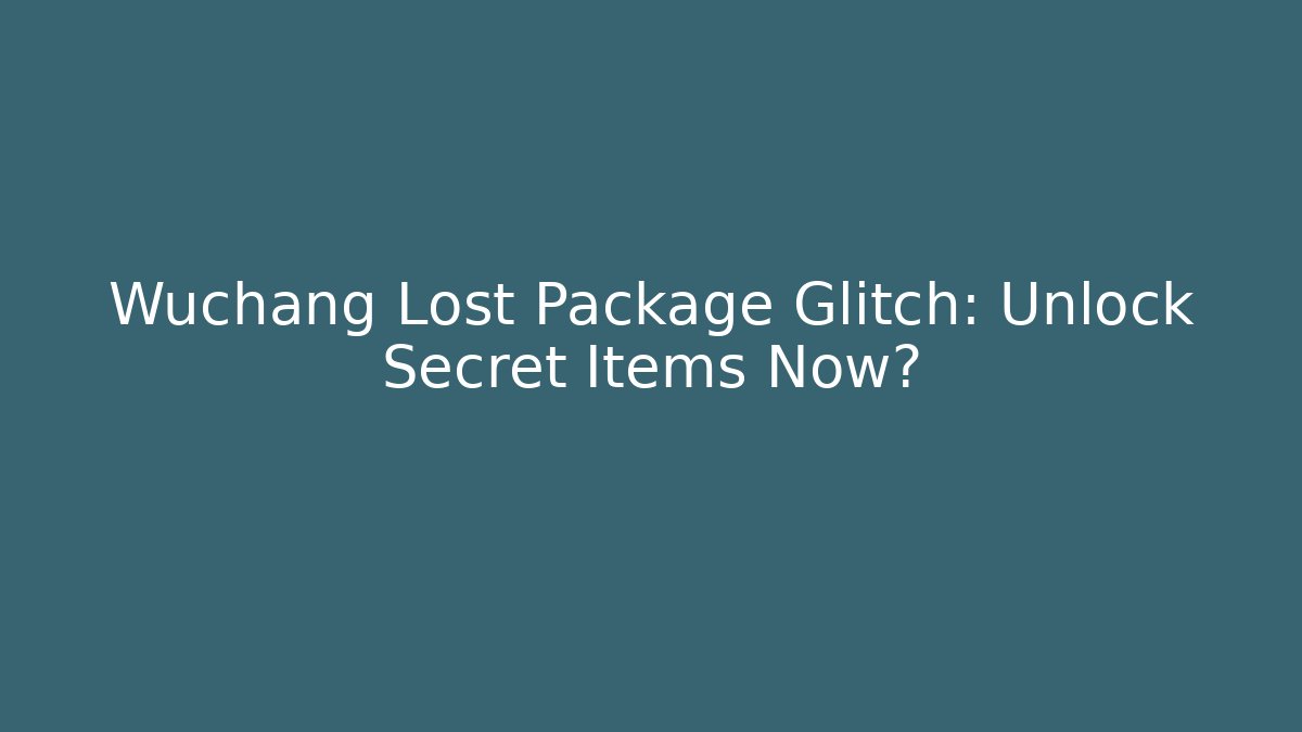 Wuchang Lost Package Glitch: Unlock Secret Items Now?