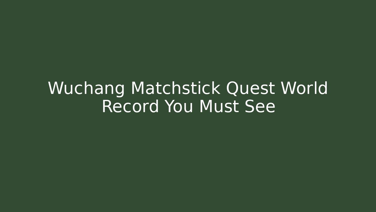 Wuchang Matchstick Quest World Record You Must See