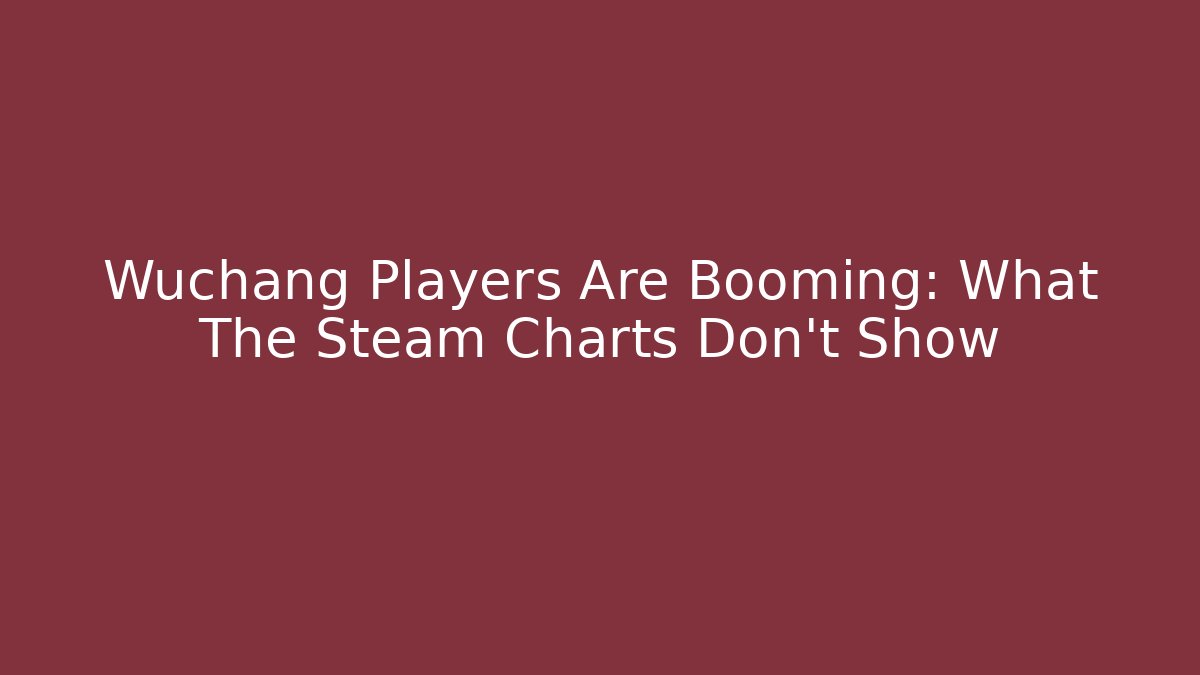 Wuchang Players Are Booming: What The Steam Charts Don’t Show