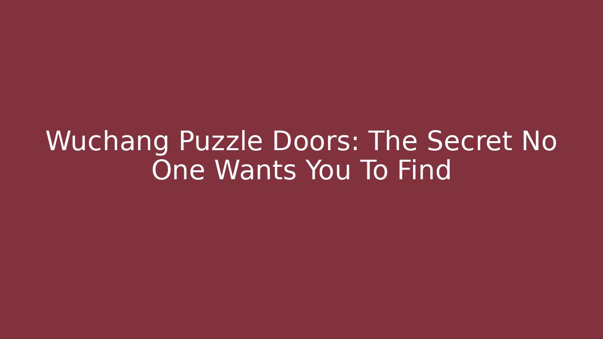 Wuchang Puzzle Doors: The Secret No One Wants You To Find