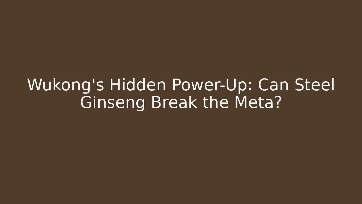 Wukong's Hidden Power-Up: Can Steel Ginseng Break the Meta?