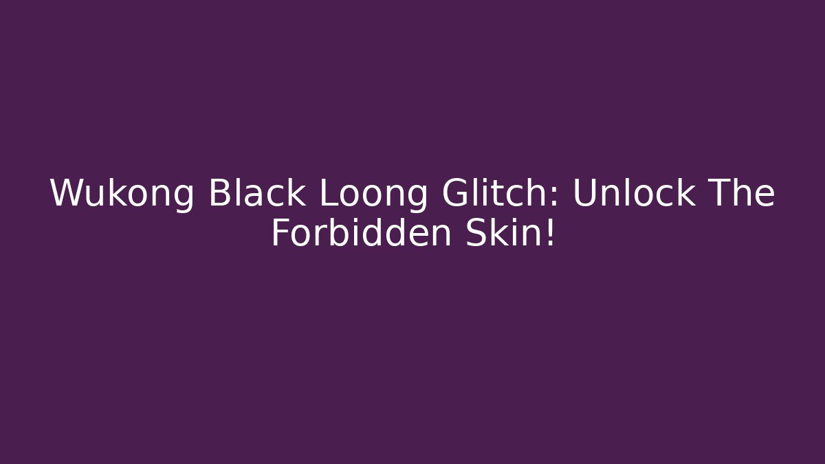Wukong Black Loong Glitch: Unlock The Forbidden Skin!