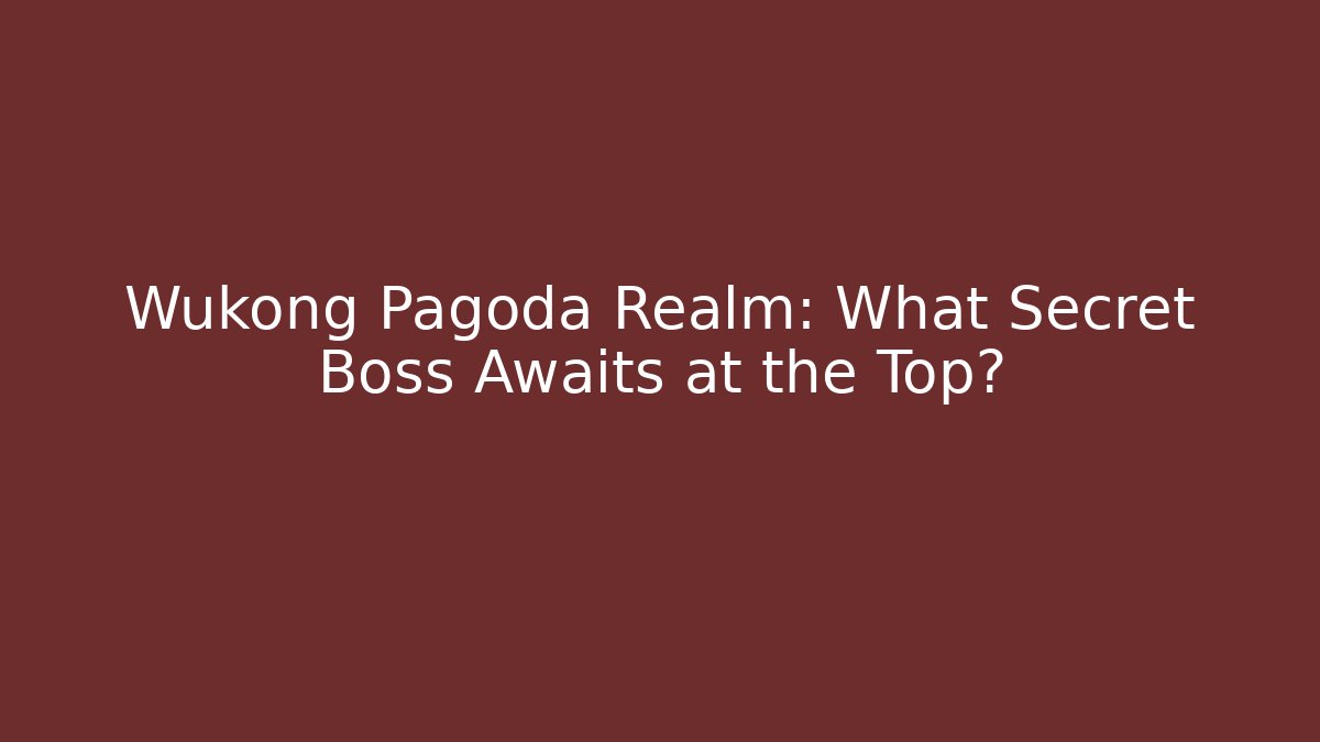 Wukong Pagoda Realm: What Secret Boss Awaits at the Top?