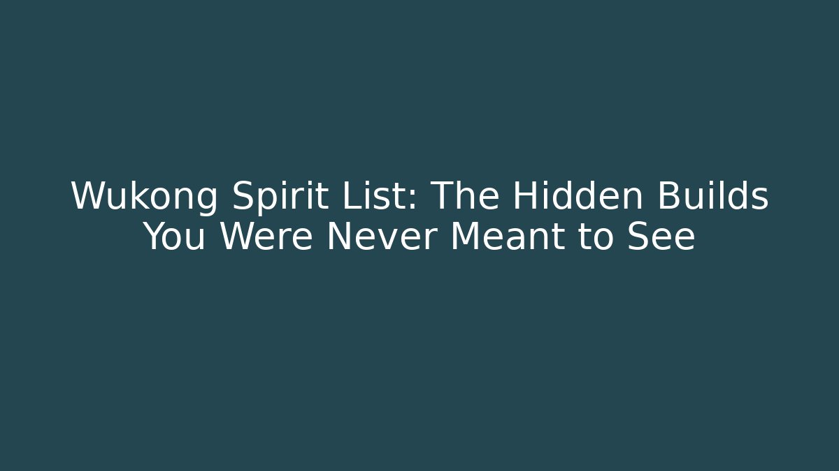 Wukong Spirit List: The Hidden Builds You Were Never Meant to See
