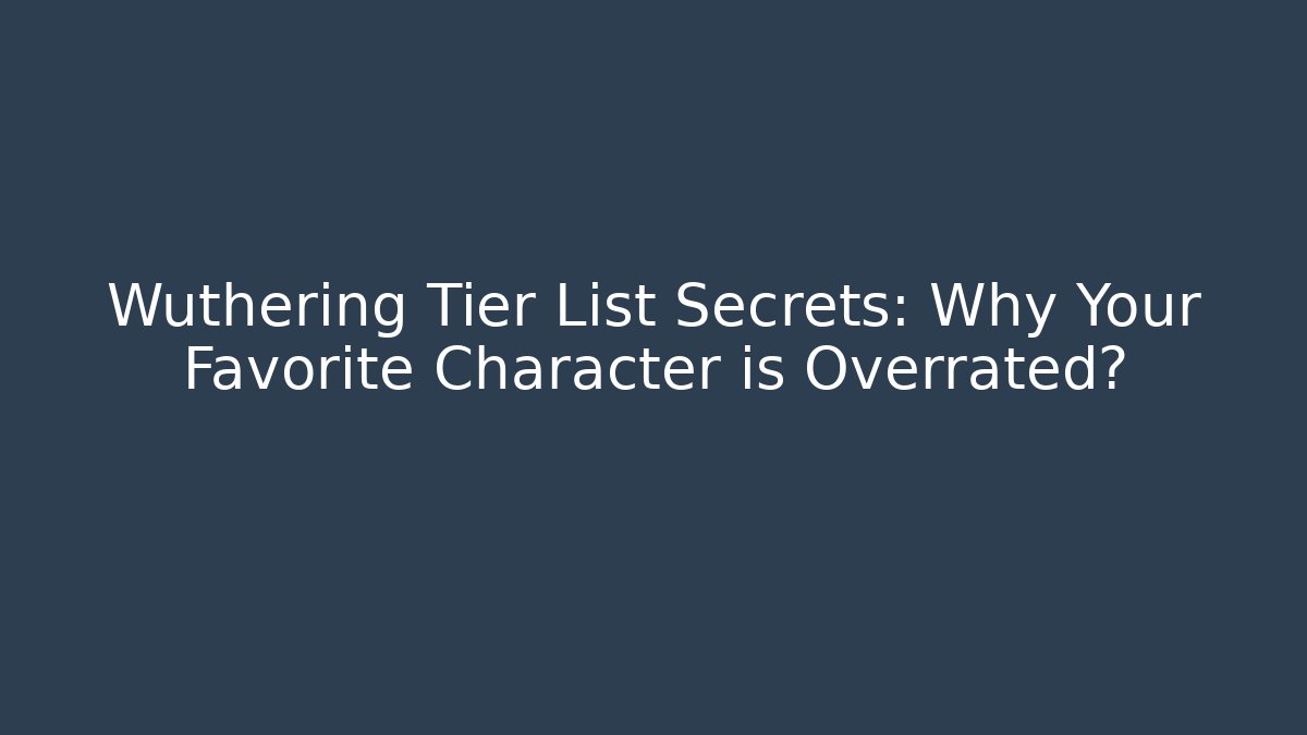 Wuthering Tier List Secrets: Why Your Favorite Character is Overrated?