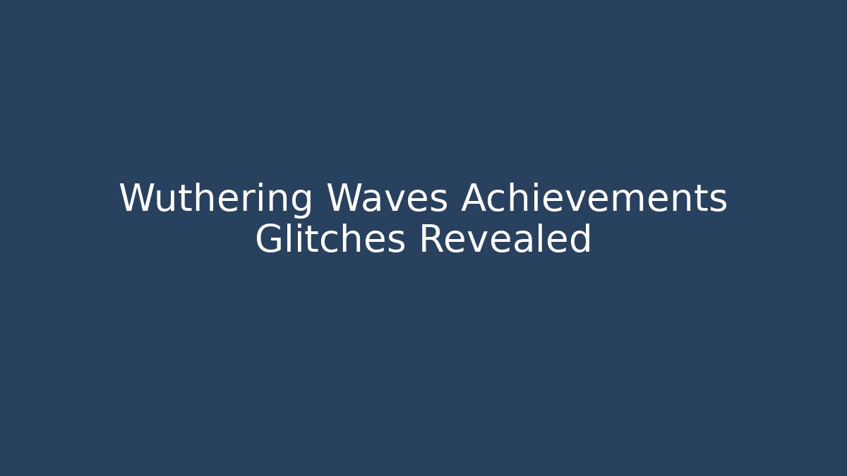 Wuthering Waves Achievements Glitches Revealed - Create More Assets