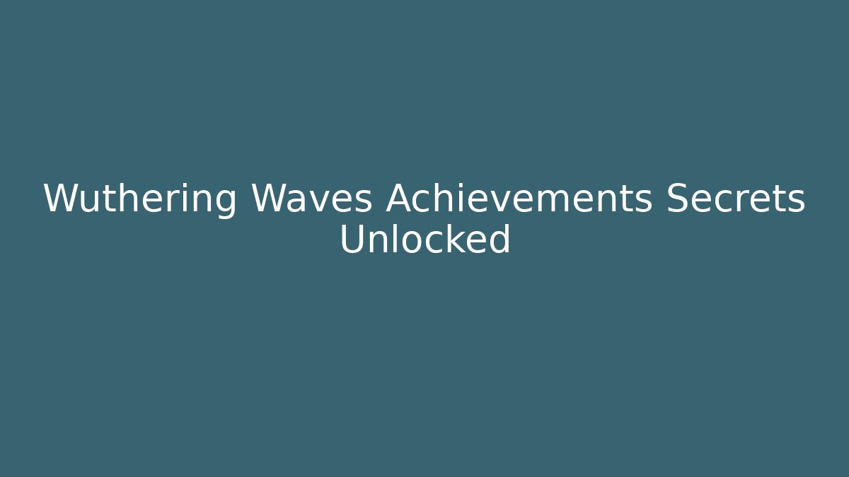 Wuthering Waves Achievements Secrets Unlocked - Create More Assets
